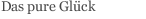 Das pure Gl&uuml;ck